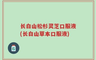 长白山松杉灵芝口服液(长白山草本口服液)