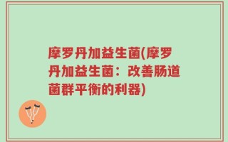 摩罗丹加益生菌(摩罗丹加益生菌：改善肠道菌群平衡的利器)
