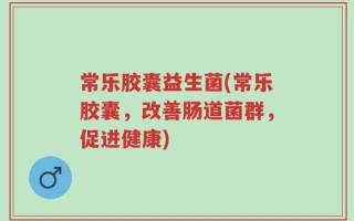 常乐胶囊益生菌(常乐胶囊，改善肠道菌群，促进健康)