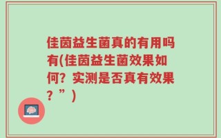 佳茵益生菌真的有用吗有(佳茵益生菌效果如何？实测是否真有效果？”)
