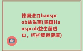 德国进口hansprob益生菌(德国Hansprob益生菌进口，呵护肠道健康)