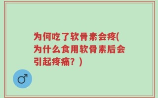 为何吃了软骨素会疼(为什么食用软骨素后会引起疼痛？)