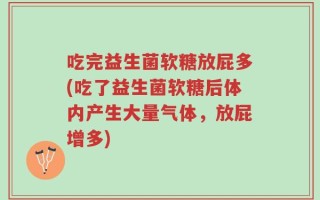 吃完益生菌软糖放屁多(吃了益生菌软糖后体内产生大量气体，放屁增多)