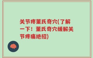 关节疼董氏奇穴(了解一下！董氏奇穴缓解关节疼痛绝招)