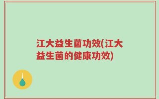 江大益生菌功效(江大益生菌的健康功效)