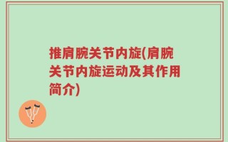 推肩腕关节内旋(肩腕关节内旋运动及其作用简介)