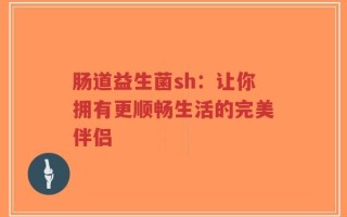 肠道益生菌sh：让你拥有更顺畅生活的完美伴侣
