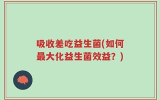 吸收差吃益生菌(如何最大化益生菌效益？)
