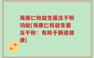 海康仁和益生菌冻干粉功能(海康仁和益生菌冻干粉：有助于肠道健康)