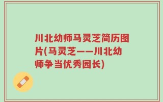 川北幼师马灵芝简历图片(马灵芝——川北幼师争当优秀园长)