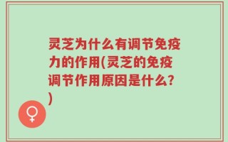 灵芝为什么有调节免疫力的作用(灵芝的免疫调节作用原因是什么？)