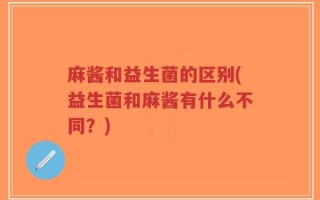 麻酱和益生菌的区别(益生菌和麻酱有什么不同？)