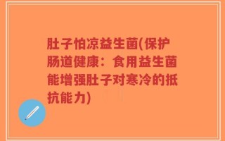 肚子怕凉益生菌(保护肠道健康：食用益生菌能增强肚子对寒冷的抵抗能力)