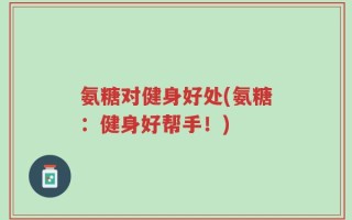 氨糖对健身好处(氨糖：健身好帮手！)