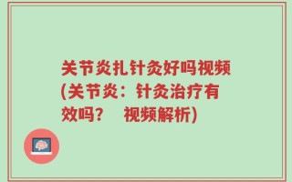 关节炎扎针灸好吗视频(关节炎：针灸治疗有效吗？  视频解析)