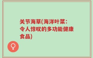 关节海草(海洋叶菜：令人惊叹的多功能健康食品)