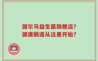 健尔马益生菌旗舰店？健康肠道从这里开始？