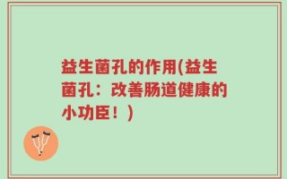 益生菌孔的作用(益生菌孔：改善肠道健康的小功臣！)