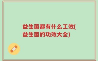 益生菌都有什么工效(益生菌的功效大全)