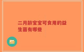 二月龄宝宝可食用的益生菌有哪些