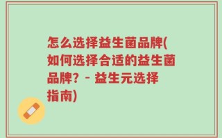 怎么选择益生菌品牌(如何选择合适的益生菌品牌？- 益生元选择指南)