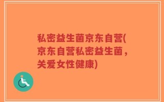 私密益生菌京东自营(京东自营私密益生菌，关爱女性健康)