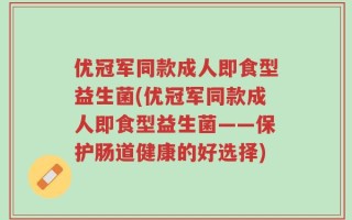 优冠军同款成人即食型益生菌(优冠军同款成人即食型益生菌——保护肠道健康的好选择)