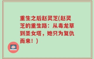 重生之后赵灵芝(赵灵芝的重生路：从毒龙草到圣女塔，她只为复仇而来！)