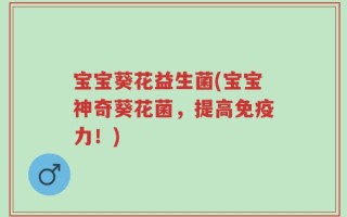 宝宝葵花益生菌(宝宝神奇葵花菌，提高免疫力！)