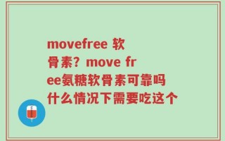 movefree 软骨素？move free氨糖软骨素可靠吗什么情况下需要吃这个