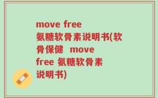 move free 氨糖软骨素说明书(软骨保健  move free 氨糖软骨素说明书)