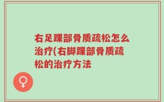 右足踝部骨质疏松怎么治疗(右脚踝部骨质疏松的治疗方法