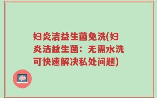 妇炎洁益生菌免洗(妇炎洁益生菌：无需水洗可快速解决私处问题)