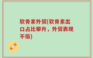 软骨素外贸(软骨素出口占比攀升，外贸表现不俗)