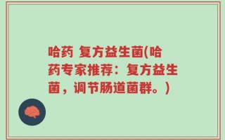 哈药 复方益生菌(哈药专家推荐：复方益生菌，调节肠道菌群。)