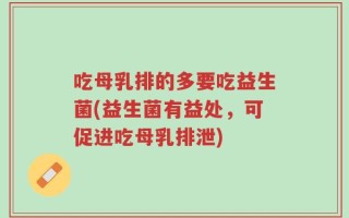吃母乳排的多要吃益生菌(益生菌有益处，可促进吃母乳排泄)