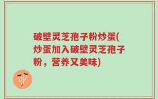 破壁灵芝孢子粉炒蛋(炒蛋加入破壁灵芝孢子粉，营养又美味)