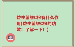 益生菌维C粉有什么作用(益生菌维C粉的功效：了解一下！)