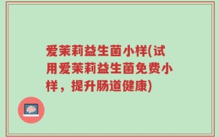 爱茉莉益生菌小样(试用爱茉莉益生菌免费小样，提升肠道健康)