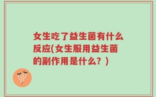 女生吃了益生菌有什么反应(女生服用益生菌的副作用是什么？)