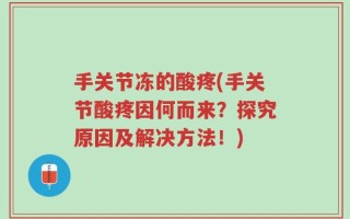 手关节冻的酸疼(手关节酸疼因何而来？探究原因及解决方法！)