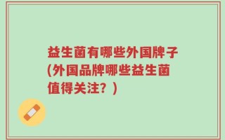 益生菌有哪些外国牌子(外国品牌哪些益生菌值得关注？)