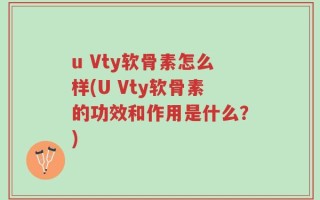 u Vty软骨素怎么样(U Vty软骨素的功效和作用是什么？)