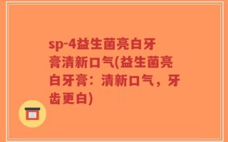 sp-4益生菌亮白牙膏清新口气(益生菌亮白牙膏：清新口气，牙齿更白)