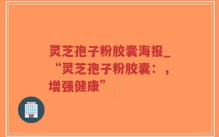 灵芝孢子粉胶囊海报_“灵芝孢子粉胶囊：，增强健康”