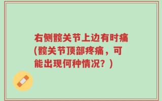右侧髋关节上边有时痛(髋关节顶部疼痛，可能出现何种情况？)