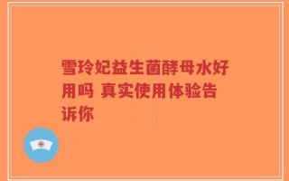 雪玲妃益生菌酵母水好用吗 真实使用体验告诉你