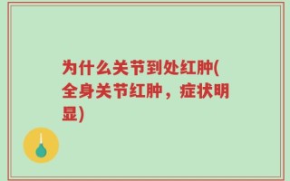 为什么关节到处红肿(全身关节红肿，症状明显)