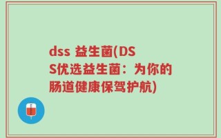 dss 益生菌(DSS优选益生菌：为你的肠道健康保驾护航)