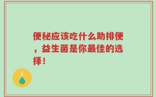 便秘应该吃什么助排便，益生菌是你最佳的选择！
